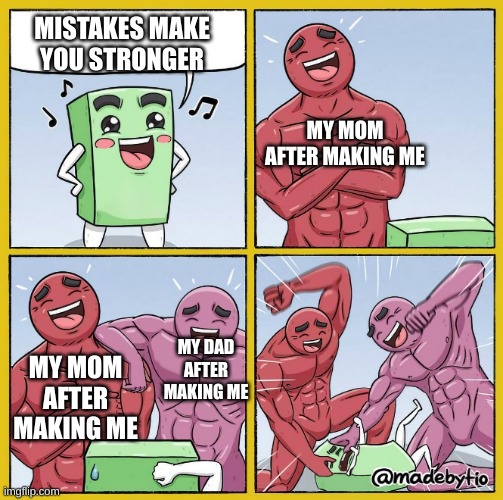 Two buff cartoons beating up rectangle | MISTAKES MAKE YOU STRONGER; MY MOM AFTER MAKING ME; MY DAD AFTER MAKING ME; MY MOM AFTER MAKING ME | image tagged in two buff cartoons beating up rectangle | made w/ Imgflip meme maker