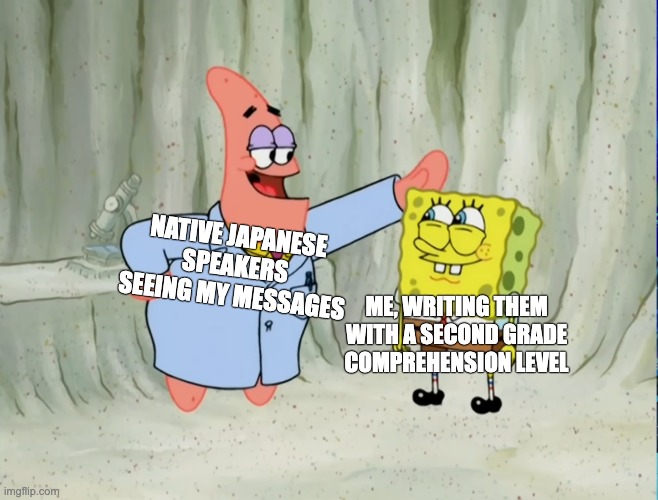 Applies to moonspeak and some slavic ones too, tbh | NATIVE JAPANESE SPEAKERS SEEING MY MESSAGES; ME, WRITING THEM WITH A SECOND GRADE COMPREHENSION LEVEL | image tagged in language,funny,spongebob,japanese,english,second language | made w/ Imgflip meme maker