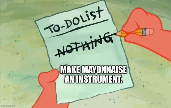 Spongebob Squarepants to do list | MAKE MAYONNAISE AN INSTRUMENT. | image tagged in spongebob squarepants to do list,patrick star,is mayonnaise an instrument,no patrick mayonnaise is not a instrument | made w/ Imgflip meme maker