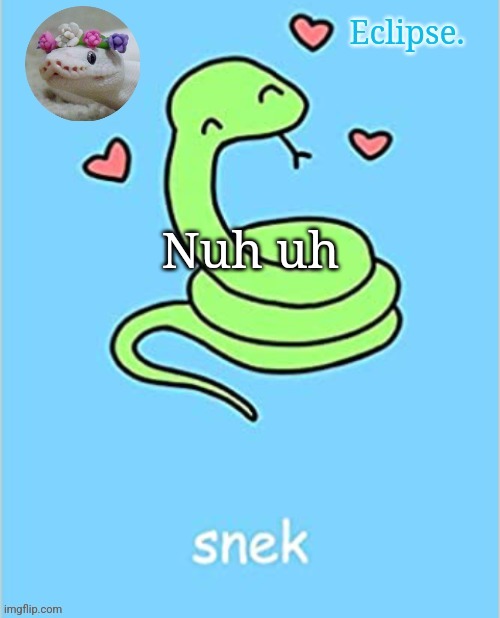 Eclipse. snek temp (thanks sayori) | Nuh uh | image tagged in eclipse snek temp thanks sayori | made w/ Imgflip meme maker