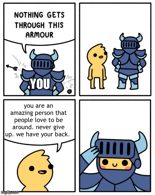 stay strong. ❤️ | YOU; you are an amazing person that people love to be around. never give up. we have your back. | image tagged in safely endangered nothing gets through this armor | made w/ Imgflip meme maker