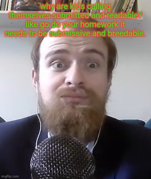 Amazed guy at mic | why are kids calling themselves submitted and readable? like go do your homework it needs to be submissive and breedable. | image tagged in amazed guy at mic | made w/ Imgflip meme maker