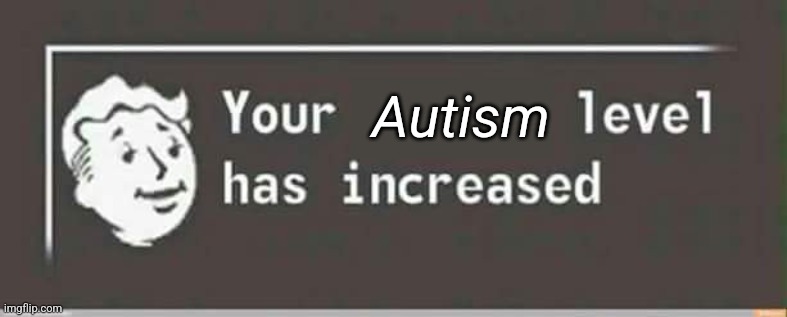 Your level has increased | Autism | image tagged in your level has increased | made w/ Imgflip meme maker