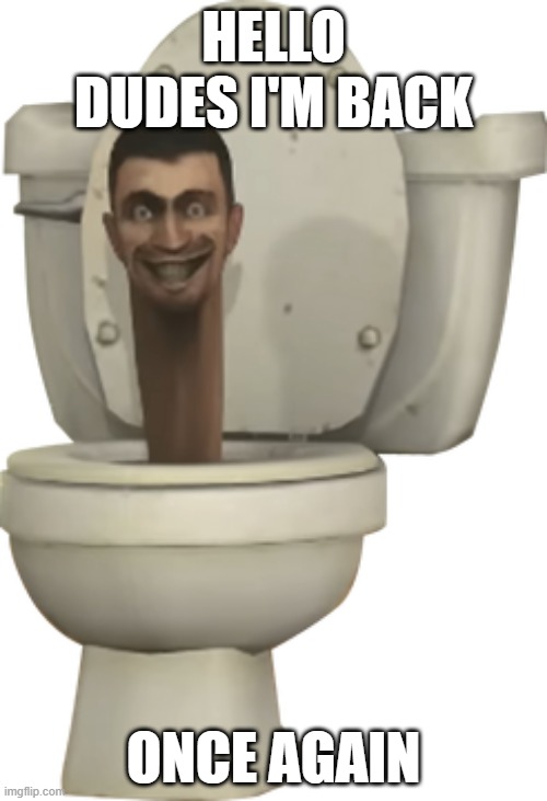 Skibidi Toilet | HELLO DUDES I'M BACK; ONCE AGAIN | image tagged in skibidi toilet | made w/ Imgflip meme maker