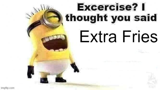 excercise? i thought you said | Extra Fries | image tagged in excercise i thought you said | made w/ Imgflip meme maker