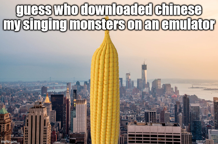 meee | guess who downloaded chinese my singing monsters on an emulator | image tagged in empirecorn | made w/ Imgflip meme maker