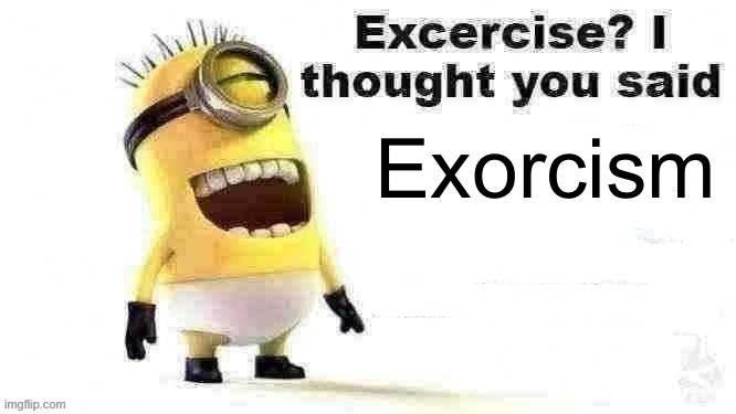 excercise? i thought you said | Exorcism | image tagged in excercise i thought you said | made w/ Imgflip meme maker