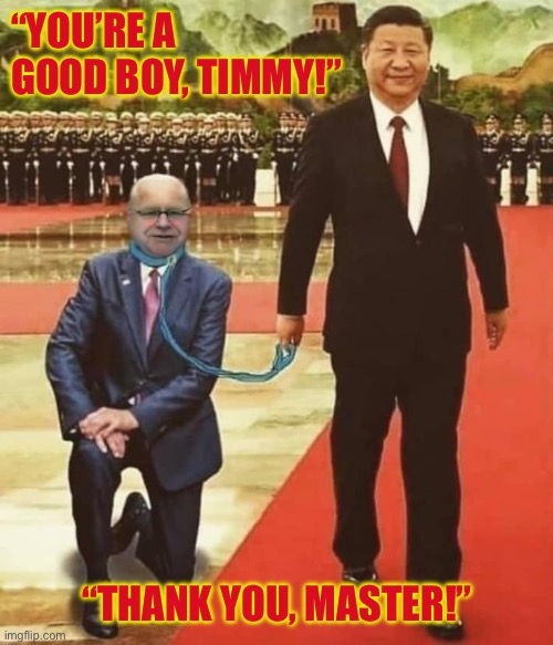 Tim Walz China | “YOU’RE A GOOD BOY, TIMMY!”; “THANK YOU, MASTER!” | image tagged in tim walz china | made w/ Imgflip meme maker