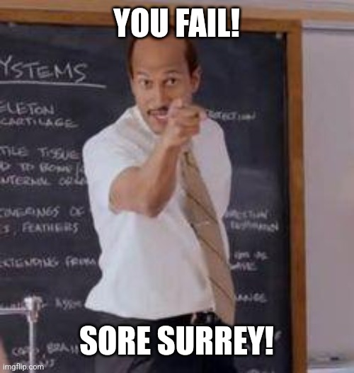 Substitute Teacher(You Done Messed Up A A Ron) | YOU FAIL! SORE SURREY! | image tagged in substitute teacher you done messed up a a ron | made w/ Imgflip meme maker