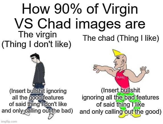 Virgin vs Chad | How 90% of Virgin VS Chad images are; The chad (Thing I like); The virgin (Thing I don't like); (Insert bullshit ignoring all the bad features of said thing I like and only calling out the good); (Insert bullshit ignoring all the good features of said thing I don't like and only calling out the bad) | image tagged in virgin vs chad | made w/ Imgflip meme maker