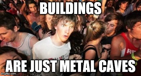 Our Ancestors Would Be Proud | BUILDINGS ARE JUST METAL CAVES | image tagged in memes,sudden clarity clarence | made w/ Imgflip meme maker