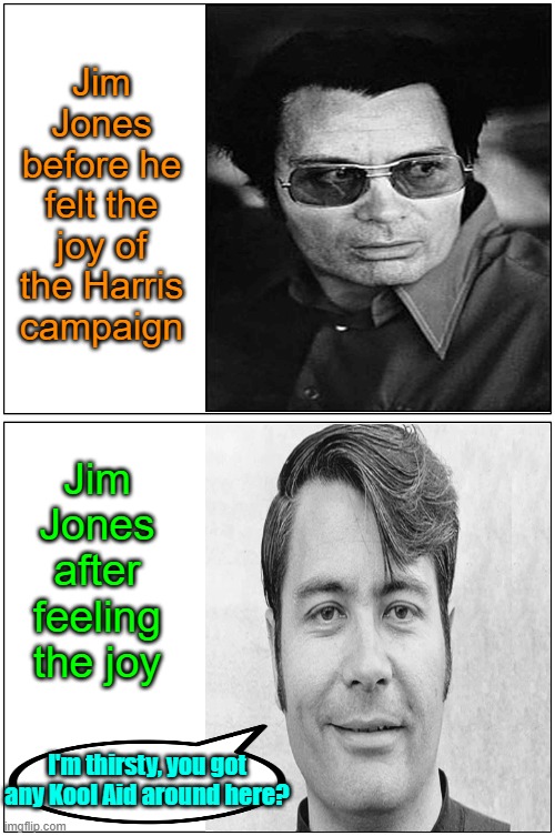 The cult of Kamala | Jim Jones before he felt the joy of the Harris campaign; Jim Jones after feeling the joy; I'm thirsty, you got any Kool Aid around here? | image tagged in kool aid,kamala harris,trump,maga,jim jones | made w/ Imgflip meme maker