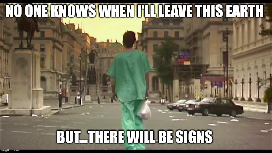 28 days later abandoned empty street | NO ONE KNOWS WHEN I'LL LEAVE THIS EARTH; BUT...THERE WILL BE SIGNS | image tagged in 28 days later abandoned empty street | made w/ Imgflip meme maker