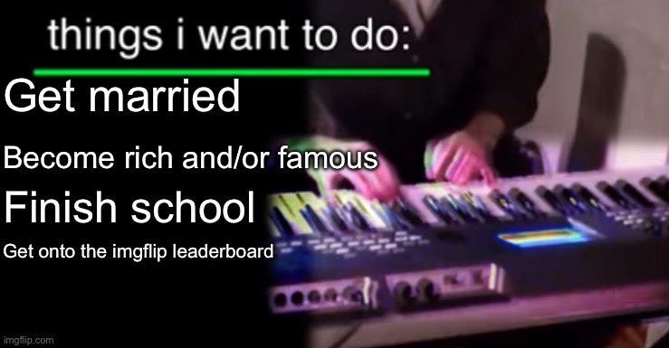 Things i want to do bill wurtz | Get married; Become rich and/or famous; Finish school; Get onto the imgflip leaderboard | image tagged in things i want to do bill wurtz | made w/ Imgflip meme maker