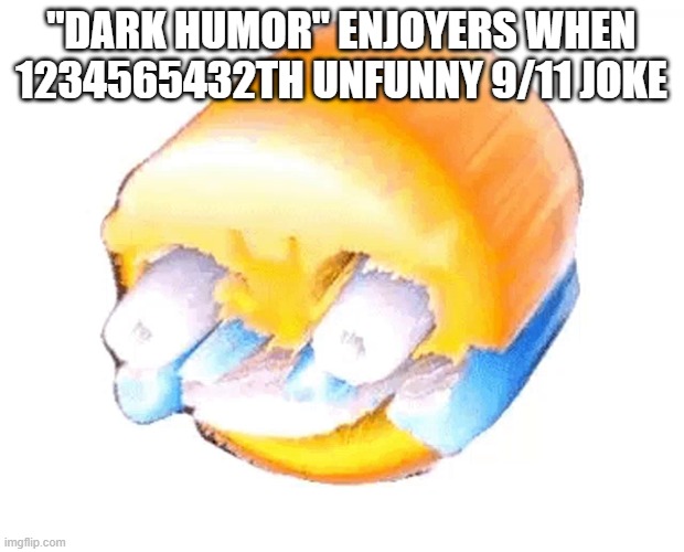 It just became annoying at this point...like the screaming kids in my basement | "DARK HUMOR" ENJOYERS WHEN 1234565432TH UNFUNNY 9/11 JOKE | image tagged in painful laughing,memes,dark humor,9/11 | made w/ Imgflip meme maker