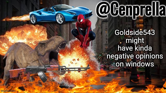 Cenprella's yappage | Goldside543 might have kinda negative opinions on windows | image tagged in cenprella's yappage | made w/ Imgflip meme maker