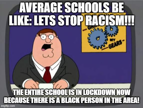 It's 23 August kids! | AVERAGE SCHOOLS BE LIKE: LETS STOP RACISM!!! THE ENTIRE SCHOOL IS IN LOCKDOWN NOW BECAUSE THERE IS A BLACK PERSON IN THE AREA! | image tagged in memes,peter griffin news | made w/ Imgflip meme maker