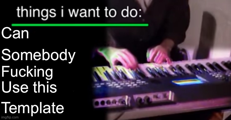 Things i want to do bill wurtz | Can; Somebody; Fucking; Use this; Template | image tagged in things i want to do bill wurtz | made w/ Imgflip meme maker