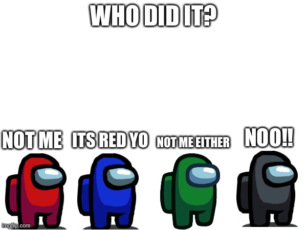 who did it | WHO DID IT? NOT ME; NOO!! NOT ME EITHER; ITS RED YO | image tagged in among us,sus | made w/ Imgflip meme maker