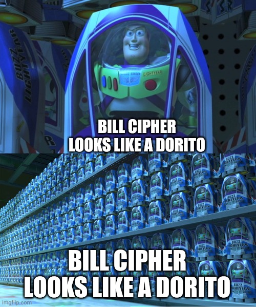 real #i dont even know | BILL CIPHER LOOKS LIKE A DORITO; BILL CIPHER LOOKS LIKE A DORITO | image tagged in buzz lightyear clones | made w/ Imgflip meme maker