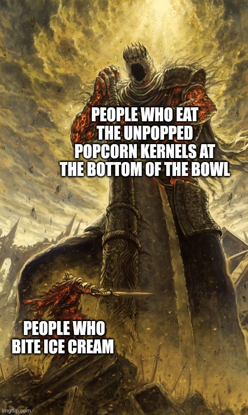 pop cold dominance | PEOPLE WHO EAT THE UNPOPPED POPCORN KERNELS AT THE BOTTOM OF THE BOWL; PEOPLE WHO BITE ICE CREAM | image tagged in yhorm dark souls,ice cream,pop corn | made w/ Imgflip meme maker