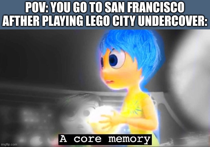 cheery tree hills is san francisco, auburn bay bridge is the golden gate bridge, and the downtown bridge is brooklyn bridge and  | POV: YOU GO TO SAN FRANCISCO AFTHER PLAYING LEGO CITY UNDERCOVER: | image tagged in a core memory,san francisco,lego,lego city,lego city undercover,inside out | made w/ Imgflip meme maker