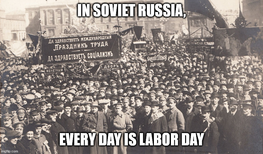 Labor Day | IN SOVIET RUSSIA, EVERY DAY IS LABOR DAY | image tagged in labor day,job,in soviet russia,workers,meme | made w/ Imgflip meme maker