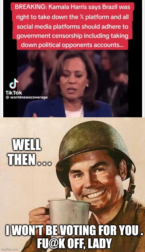 Looney Bat$hit Crazy Kamala | WELL
  THEN . . . I WON'T BE VOTING FOR YOU .
FU@K OFF, LADY | image tagged in army,leftists,marxism,liberals,democrats | made w/ Imgflip meme maker