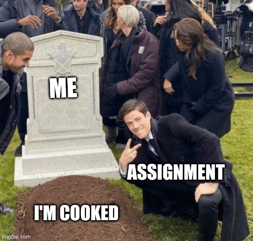 I'm officially cooked | ME; ASSIGNMENT; I'M COOKED | image tagged in grant gustin over grave,memes | made w/ Imgflip meme maker