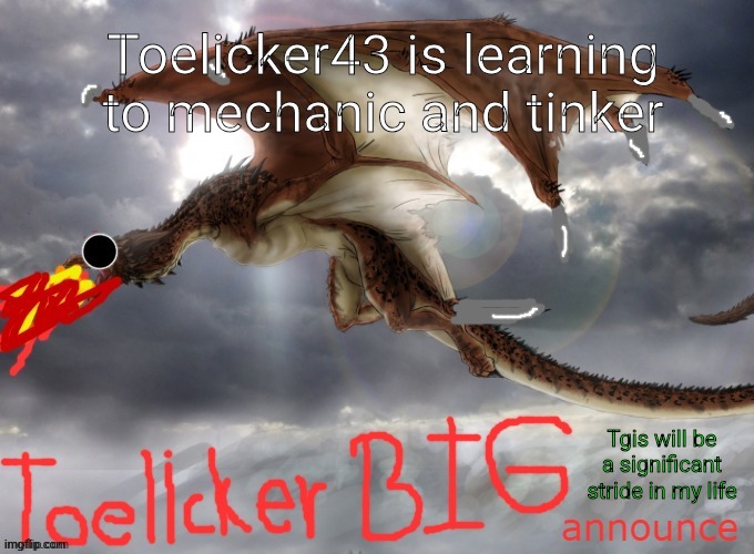 toelicker43 BIG announce | Toelicker43 is learning to mechanic and tinker; Tgis will be a significant stride in my life | image tagged in toelicker43 big announce | made w/ Imgflip meme maker