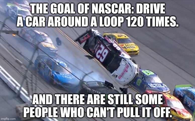 NASCAR is insane | image tagged in nascar,cars,racing,motorsport | made w/ Imgflip meme maker