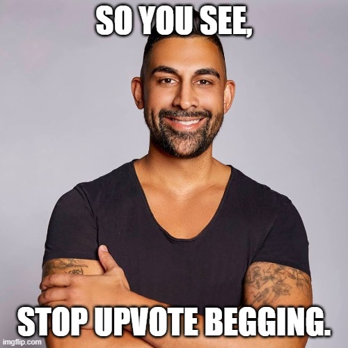 Dhar Mann's message to upvote beggars. | SO YOU SEE, STOP UPVOTE BEGGING. | image tagged in dhar mann,upvote beggars | made w/ Imgflip meme maker