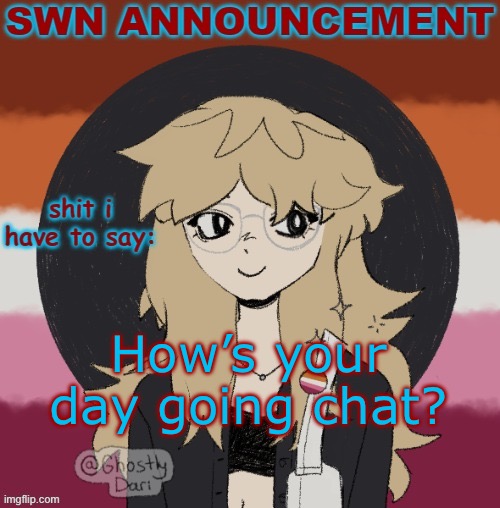 SWN announcement version 3 | How’s your day going chat? | image tagged in swn announcement version 3 | made w/ Imgflip meme maker