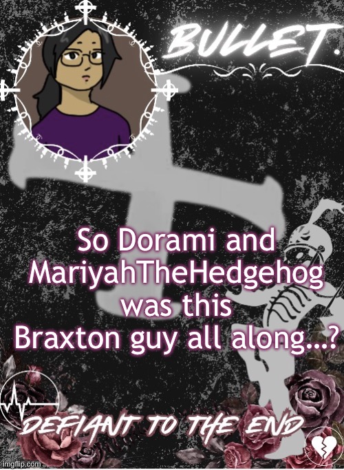 ?! | So Dorami and MariyahTheHedgehog was this Braxton guy all along…? | image tagged in bullet announcement template 2 0 made by disco | made w/ Imgflip meme maker