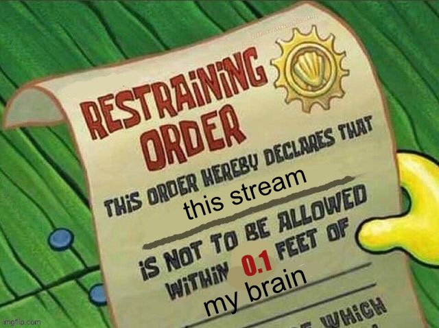 Spongebob restraining order | this stream; 0.1; my brain | image tagged in spongebob restraining order | made w/ Imgflip meme maker