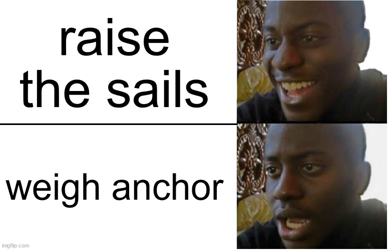 Disappointed Black Guy | raise the sails; weigh anchor | image tagged in disappointed black guy | made w/ Imgflip meme maker