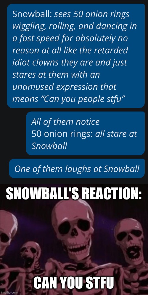 no context meme | SNOWBALL'S REACTION:; CAN YOU STFU | image tagged in berserk roast skeletons | made w/ Imgflip meme maker