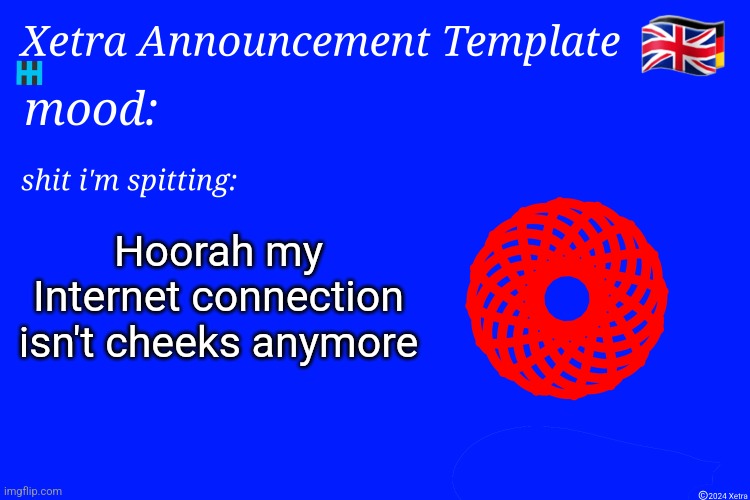 Xetra Announcement Template 4 | Hoorah my Internet connection isn't cheeks anymore | image tagged in xetra announcement template 4 | made w/ Imgflip meme maker