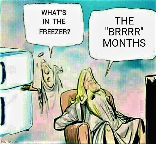 God's Deep freeze | THE "BRRRR" MONTHS | image tagged in god's deep freeze | made w/ Imgflip meme maker