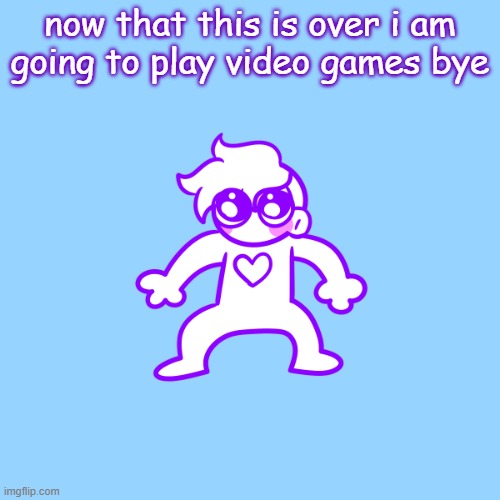 see yall in 7 hours | now that this is over i am going to play video games bye | image tagged in little guy | made w/ Imgflip meme maker