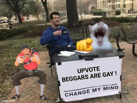 Change My Mind Meme | UPVOTE BEGGARS ARE GAY ! | image tagged in memes,change my mind | made w/ Imgflip meme maker