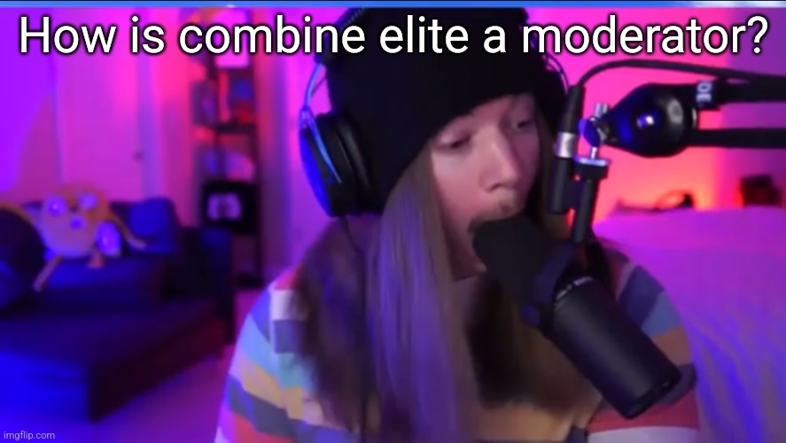 Jimmyhere eating mic | How is combine elite a moderator? | image tagged in jimmyhere eating mic | made w/ Imgflip meme maker