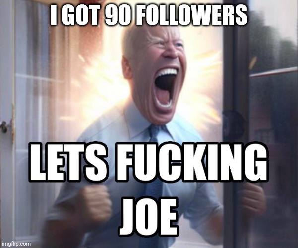 Let’s fucking Joe | I GOT 90 FOLLOWERS | image tagged in let s fucking joe | made w/ Imgflip meme maker