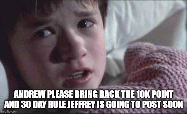 I See Dead People | ANDREW PLEASE BRING BACK THE 10K POINT AND 30 DAY RULE JEFFREY IS GOING TO POST SOON | image tagged in memes,i see dead people | made w/ Imgflip meme maker