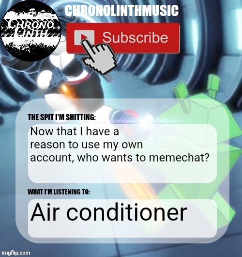 ChronolinthMusic Temp | Now that I have a reason to use my own account, who wants to memechat? Air conditioner | image tagged in chronolinthmusic temp | made w/ Imgflip meme maker