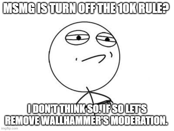 Challenge Accepted Rage Face Meme | MSMG IS TURN OFF THE 10K RULE? I DON'T THINK SO. IF SO LET'S REMOVE WALLHAMMER'S MODERATION. | image tagged in memes,challenge accepted rage face | made w/ Imgflip meme maker