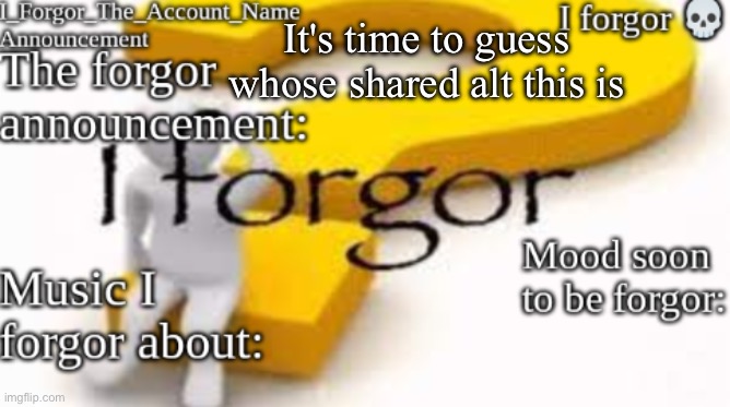 Forgor Announcement Template | It's time to guess whose shared alt this is | image tagged in forgor announcement template | made w/ Imgflip meme maker