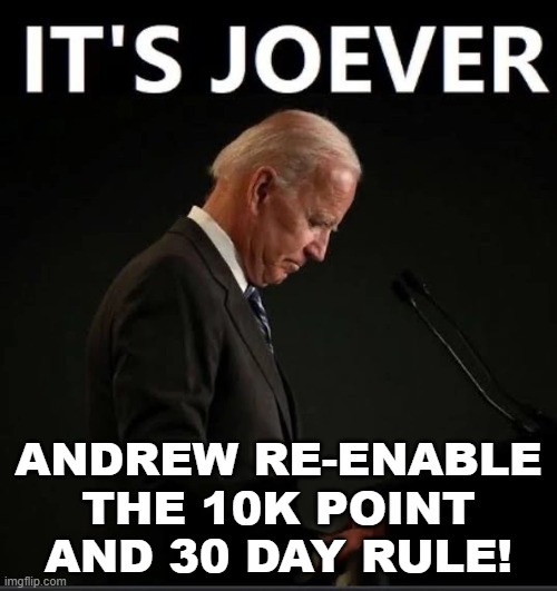 It's Joever | ANDREW RE-ENABLE THE 10K POINT AND 30 DAY RULE! | image tagged in it's joever | made w/ Imgflip meme maker