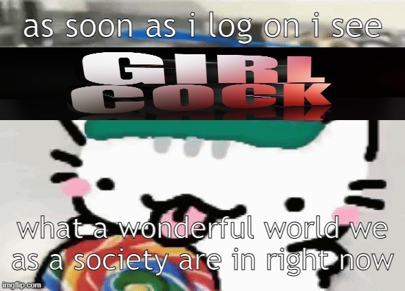 cat licking lollipop | as soon as i log on i see; what a wonderful world we as a society are in right now | image tagged in cat licking lollipop | made w/ Imgflip meme maker