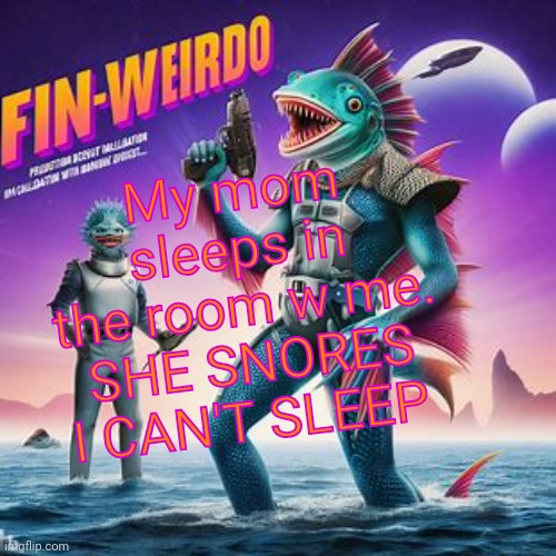 Fin-Weirdo announcement template | My mom sleeps in the room w me.

SHE SNORES
I CAN'T SLEEP | image tagged in fin-weirdo announcement template | made w/ Imgflip meme maker